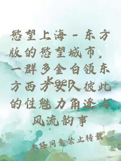 慾望上海－东方版的慾望城市，一群多金白领东方西方女人彼此的性魅力角逐与风流韵事